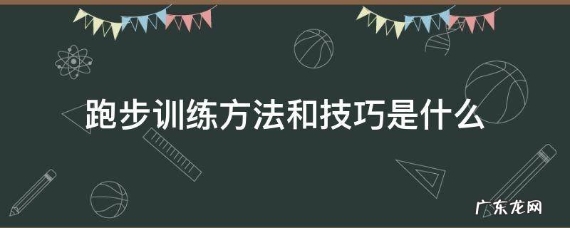 跑步训练方法和技巧是什么 跑步训练方法与技巧