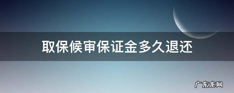 取保候审保证金退还需要多久 取保候审保证金多久退还