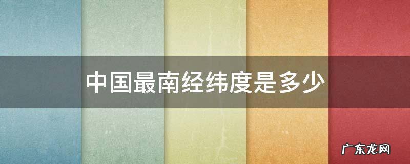 我国最南端纬度是多少 中国最南经纬度是多少