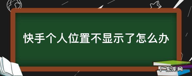 快手不显示位置怎么回事 快手个人位置不显示了怎么办