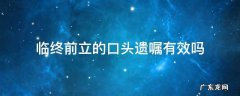 临终前立的口头遗嘱有效吗 临终前的口头遗嘱是否具有法律效应