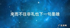 来而不往非礼也下一句是啥 来而不往非礼也这句话是什么意思