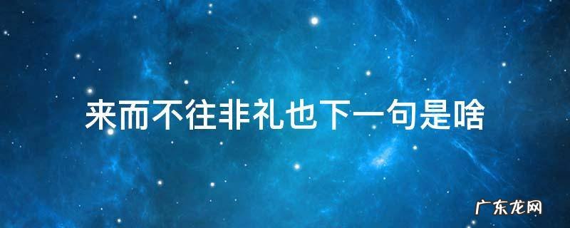 来而不往非礼也下一句是啥 来而不往非礼也这句话是什么意思