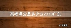 高考满分是多少分2020广东 广东高考总分多少分满分2020