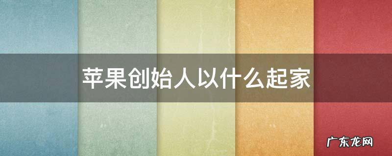苹果创始人以什么起家 苹果公司起家