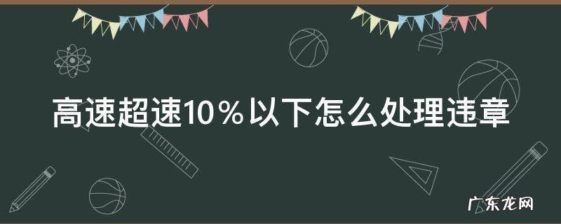 高速路超速10%以下扣分吗 高速超速10%以下怎么处理违章