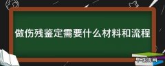 做伤残鉴定需要什么材料和流程 被人打做伤残鉴定需要什么材料和流程