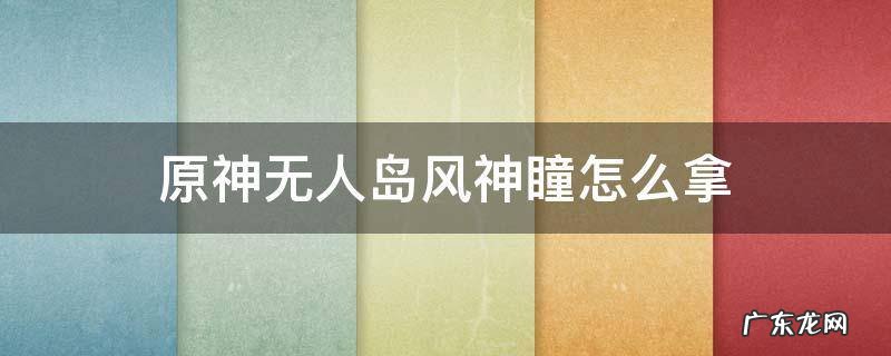 原神无人岛的风神瞳怎么拿 原神无人岛风神瞳怎么拿