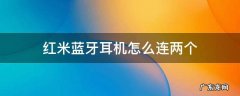 红米蓝牙耳机怎么连两个 红米蓝牙耳机怎么连两个耳朵