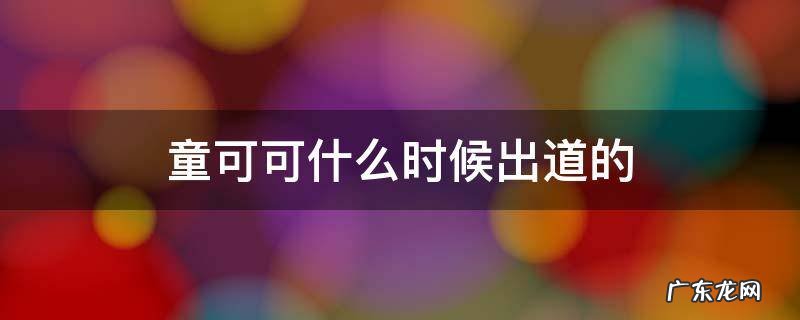 童可可现在在干嘛 童可可什么时候出道的