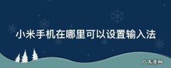 小米手机在哪里可以设置输入法 小米手机在哪里设置输入法切换