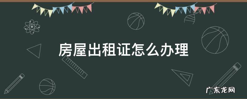 办房屋出租证在什么地方办 房屋出租证怎么办理
