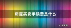 房屋买卖手续费是什么 买卖房屋的手续费是多少