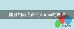 陆逊的后代官至大司马的是谁 陆逊的后代官职大司马的是谁