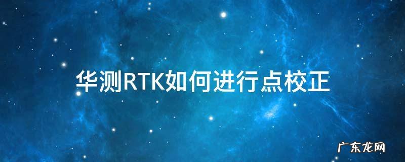 华测RTK如何进行点校正 华测rtk校点操作
