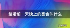 结婚前一天晚上的宴会叫什么 男方结婚前一天晚上的宴会叫什么