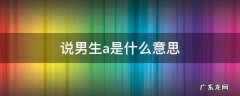 女生说男生a是什么意思啊 说男生a是什么意思