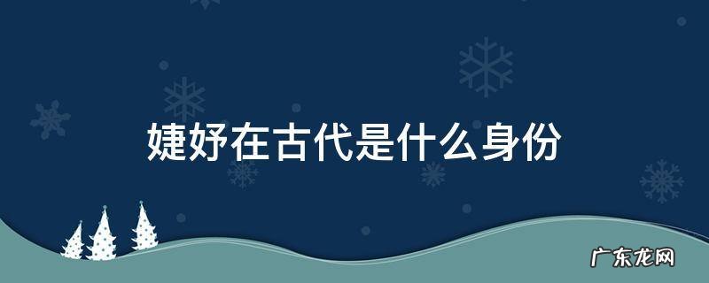 婕妤在古代是什么身份 宋代婕妤在古代是什么身份