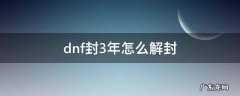 dnf封号3年怎么立刻解封 dnf封3年怎么解封