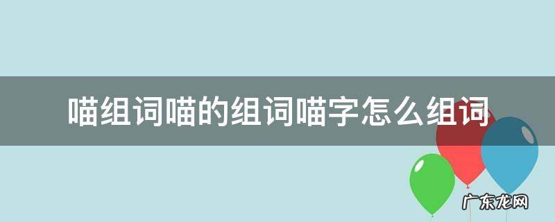 喵组词喵的组词喵字怎么组词 喵的组词怎么写