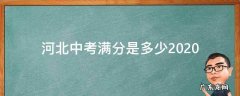 河北中考满分是多少各科分别是多少 河北中考满分是多少2020