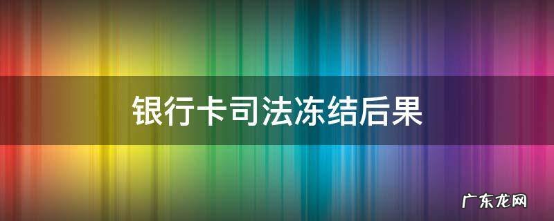 银行卡司法冻结后果 银行卡司法冻结怎么回事
