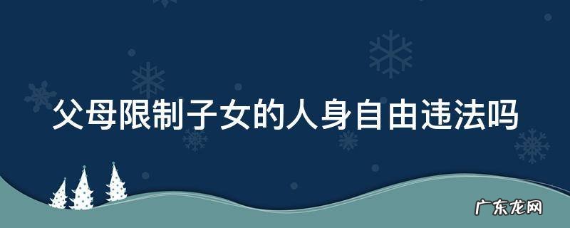 父母限制子女的人身自由违法吗判几年 父母限制子女的人身自由违法吗