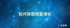 塑钢窗户滑轮怎么换 如何换塑钢窗滑轮