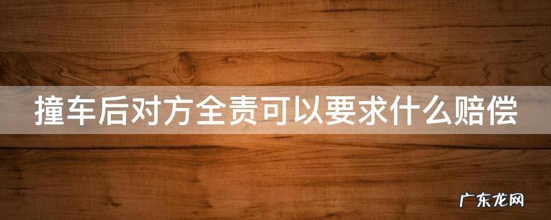 撞车后对方全责可以要求什么赔偿能赔车折旧吗 撞车后对方全责可以要求什么赔偿