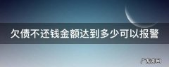 欠债不还钱金额达到多少可以报警 欠债不还钱金额达到多少可以报警抓人