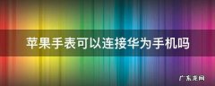 苹果手表可以连接华为手机吗 华为手表可以连接苹果手机么