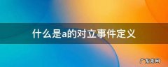a的对立事件怎么表示 什么是a的对立事件定义