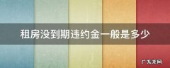 租房未到期违约金多少 租房没到期违约金一般是多少