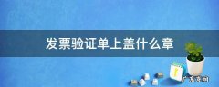 发票验证单上盖什么章 发票验真盖章