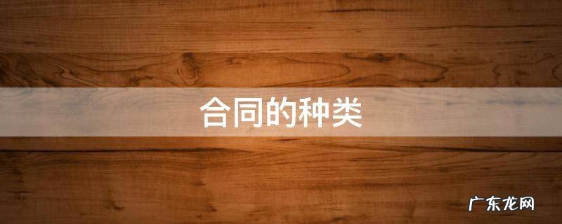 合同的种类 合同的种类有哪些?