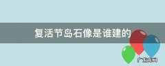 复活节岛石像是谁建的 复活节岛的石像是从哪里来的