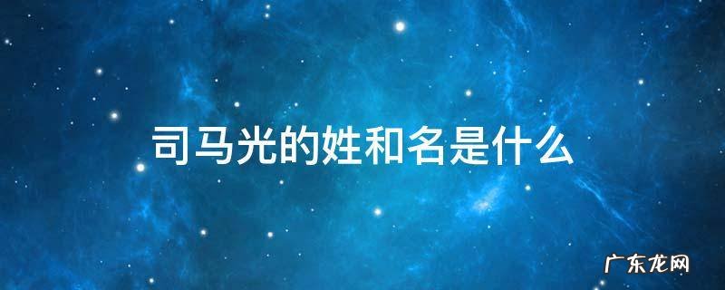 司马光的姓和名是什么 司马光姓什么叫什么