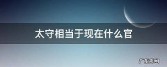 太守相当于现在什么官 太尉相当于现在什么官