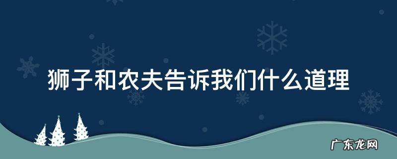 狮子和农夫告诉我们什么道理 狮子和农夫的主要内容