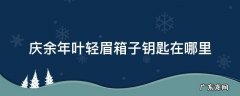 庆余年叶轻眉留下的东西 庆余年叶轻眉箱子钥匙在哪里