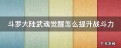斗罗大陆武魂觉醒武魂怎么升 斗罗大陆武魂觉醒怎么提升战斗力
