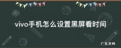 vivo手机怎么设置黑屏看时间 vivo手机怎样设置黑屏时显示时间