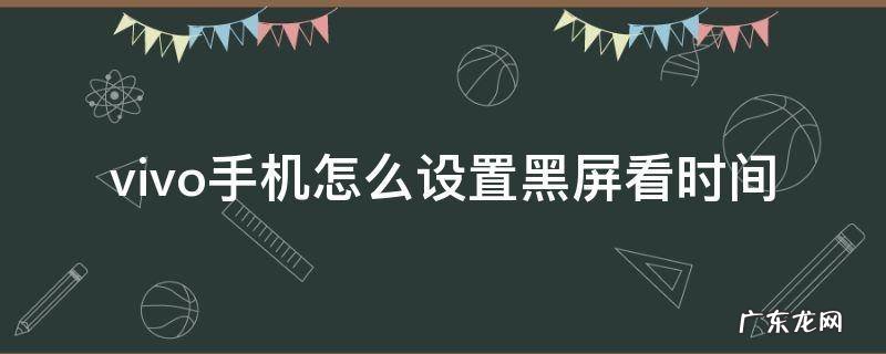vivo手机怎么设置黑屏看时间 vivo手机怎样设置黑屏时显示时间