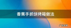 香蕉手抓饼烤箱做法 香蕉手抓饼烤箱做法窍门