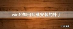 win10如何卸载安装的补丁 win10系统补丁在哪里卸载