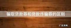 骗取贷款罪和贷款诈骗罪的区别和联系 骗取贷款罪和贷款诈骗罪的区别