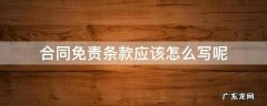 免责条款如何写 合同免责条款应该怎么写呢