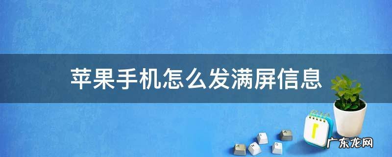 苹果手机怎么发满屏信息 iphone怎么发满屏幕的信息