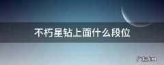 王者荣耀不朽星钻哪5个段位 不朽星钻上面什么段位