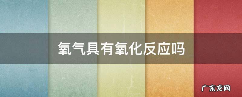 氧气具有氧化反应吗 氧气能与氧化物发生反应吗